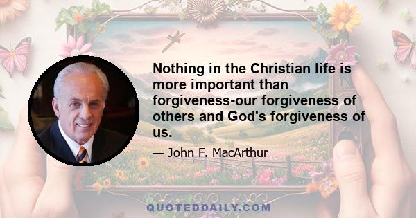 Nothing in the Christian life is more important than forgiveness-our forgiveness of others and God's forgiveness of us.