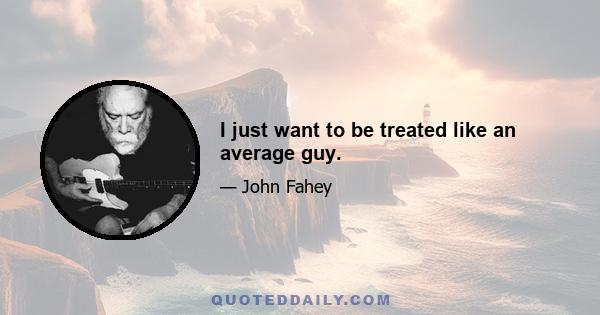 I just want to be treated like an average guy.