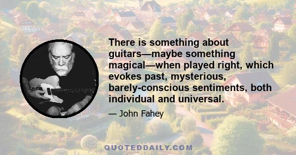 There is something about guitars—maybe something magical—when played right, which evokes past, mysterious, barely-conscious sentiments, both individual and universal.