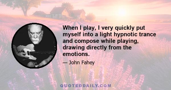 When I play, I very quickly put myself into a light hypnotic trance and compose while playing, drawing directly from the emotions.