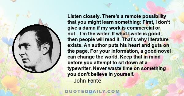 Listen closely. There’s a remote possibility that you might learn something: First, I don’t give a damn if my work is commercial or not…I’m the writer. If what I write is good, then people will read it. That’s why