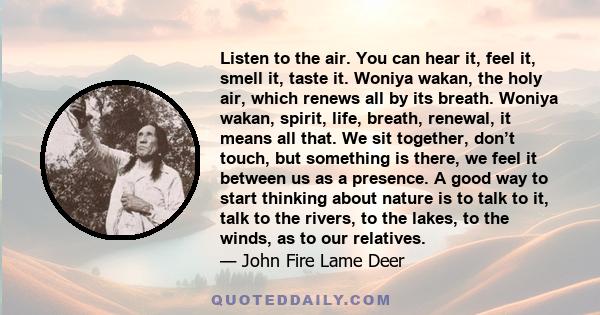 Listen to the air. You can hear it, feel it, smell it, taste it. Woniya wakan, the holy air, which renews all by its breath. Woniya wakan, spirit, life, breath, renewal, it means all that. We sit together, don’t touch,