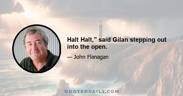 Halt Halt, said Gilan stepping out into the open.