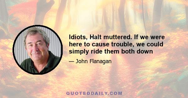 Idiots, Halt muttered. If we were here to cause trouble, we could simply ride them both down