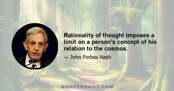 Rationality of thought imposes a limit on a person's concept of his relation to the cosmos.