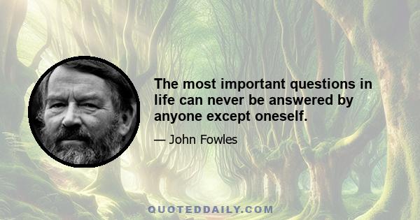 The most important questions in life can never be answered by anyone except oneself.