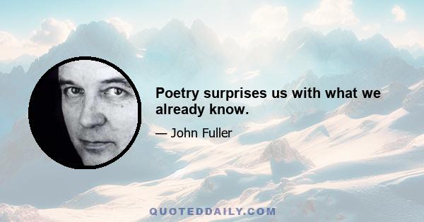 Poetry surprises us with what we already know.