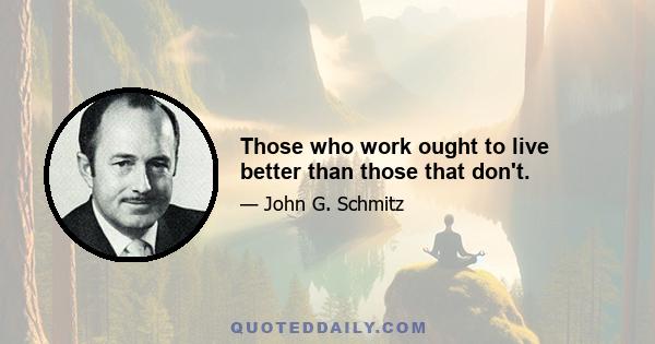 Those who work ought to live better than those that don't.