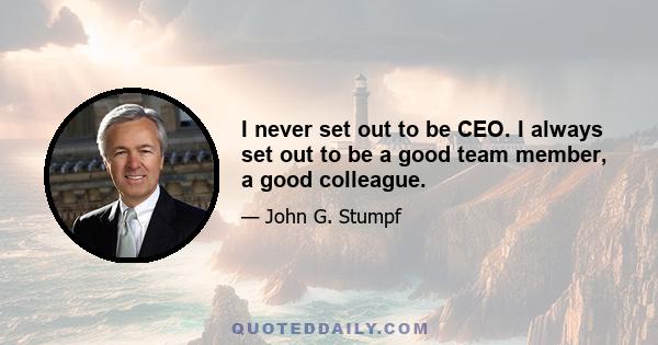 I never set out to be CEO. I always set out to be a good team member, a good colleague.