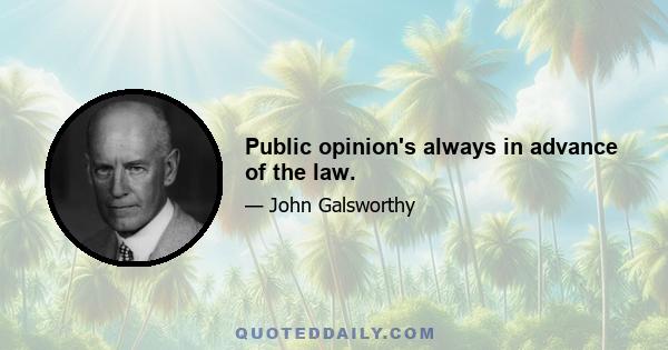 Public opinion's always in advance of the law.