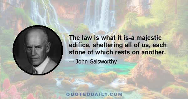 The law is what it is-a majestic edifice, sheltering all of us, each stone of which rests on another.