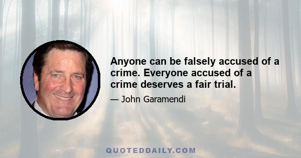 Anyone can be falsely accused of a crime. Everyone accused of a crime deserves a fair trial.