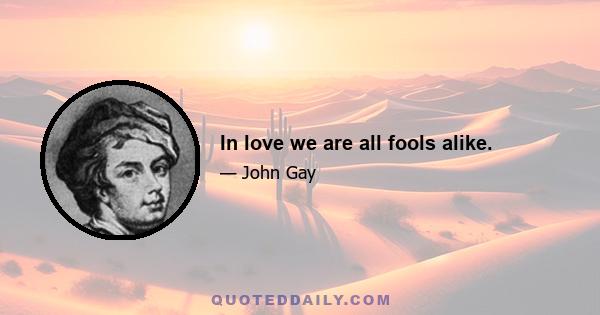 In love we are all fools alike.