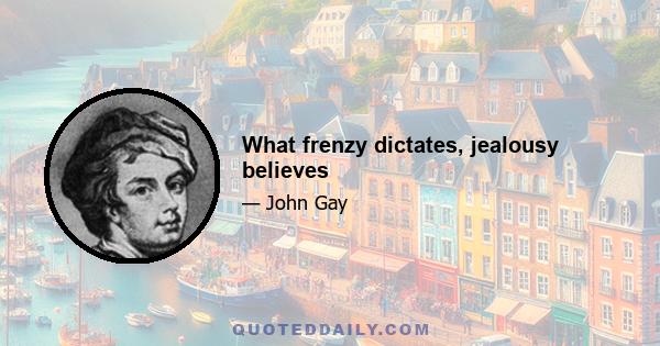 What frenzy dictates, jealousy believes