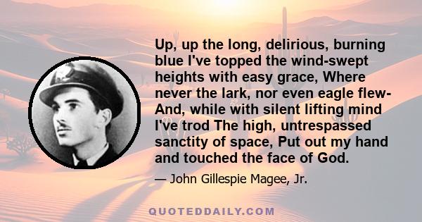 Up, up the long, delirious, burning blue I've topped the wind-swept heights with easy grace, Where never the lark, nor even eagle flew- And, while with silent lifting mind I've trod The high, untrespassed sanctity of