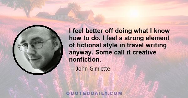 I feel better off doing what I know how to do. I feel a strong element of fictional style in travel writing anyway. Some call it creative nonfiction.