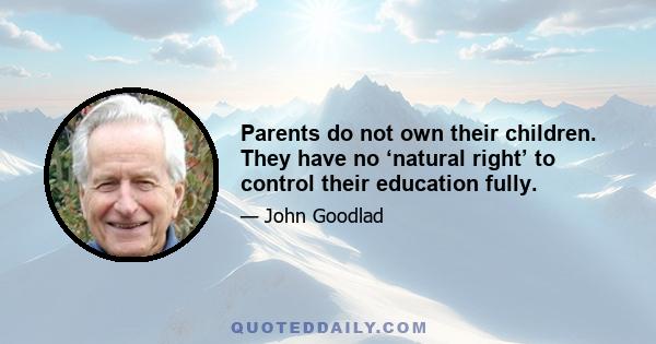 Parents do not own their children. They have no ‘natural right’ to control their education fully.