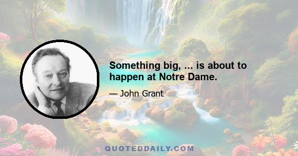 Something big, ... is about to happen at Notre Dame.