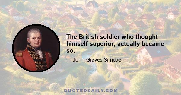 The British soldier who thought himself superior, actually became so.