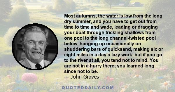 Most autumns, the water is low from the long dry summer, and you have to get out from time to time and wade, leading or dragging your boat through trickling shallows from one pool to the long channel-twisted pool below, 