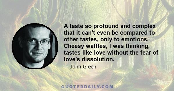 A taste so profound and complex that it can't even be compared to other tastes, only to emotions. Cheesy waffles, I was thinking, tastes like love without the fear of love's dissolution.