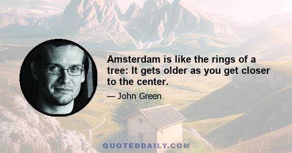 Amsterdam is like the rings of a tree: It gets older as you get closer to the center.