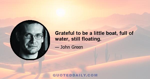 Grateful to be a little boat, full of water, still floating.