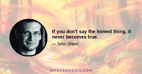 If you don't say the honest thing, it never becomes true.