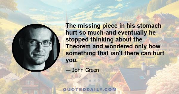 The missing piece in his stomach hurt so much-and eventually he stopped thinking about the Theorem and wondered only how something that isn't there can hurt you.