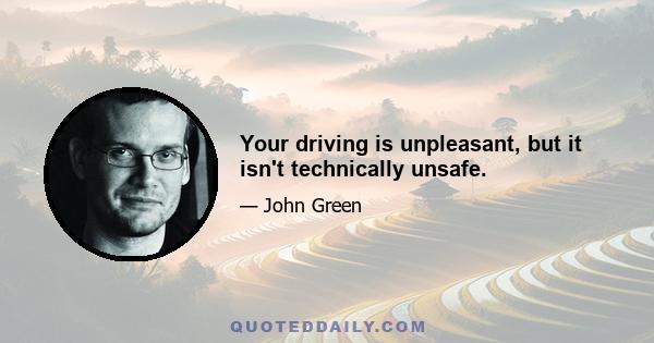 Your driving is unpleasant, but it isn't technically unsafe.