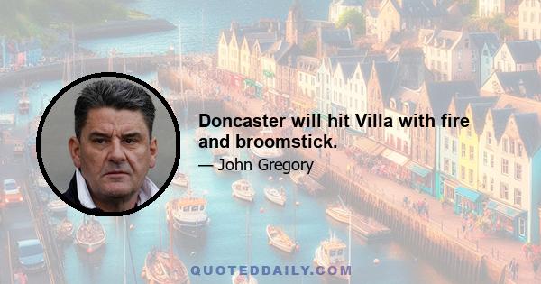 Doncaster will hit Villa with fire and broomstick.