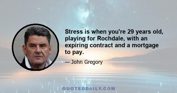 Stress is when you're 29 years old, playing for Rochdale, with an expiring contract and a mortgage to pay.