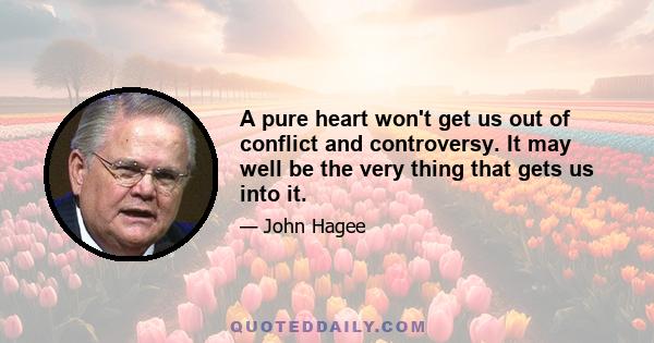 A pure heart won't get us out of conflict and controversy. It may well be the very thing that gets us into it.