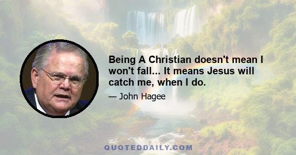 Being A Christian doesn't mean I won't fall... It means Jesus will catch me, when I do.