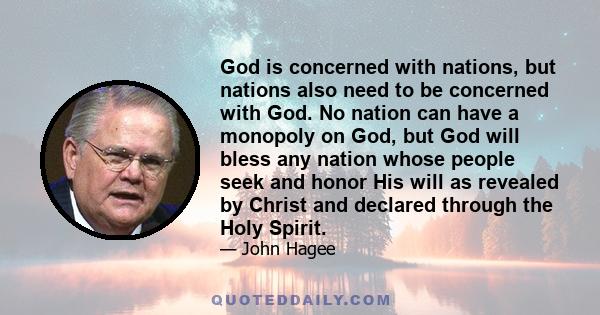 God is concerned with nations, but nations also need to be concerned with God. No nation can have a monopoly on God, but God will bless any nation whose people seek and honor His will as revealed by Christ and declared