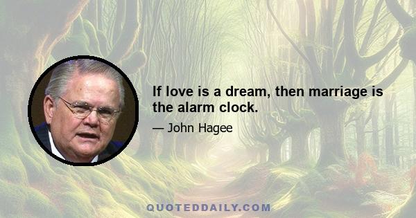 If love is a dream, then marriage is the alarm clock.