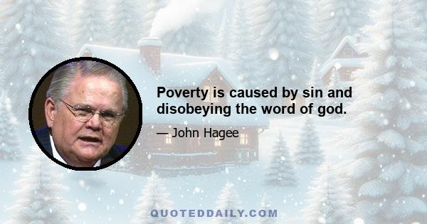 Poverty is caused by sin and disobeying the word of god.