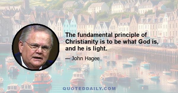 The fundamental principle of Christianity is to be what God is, and he is light.