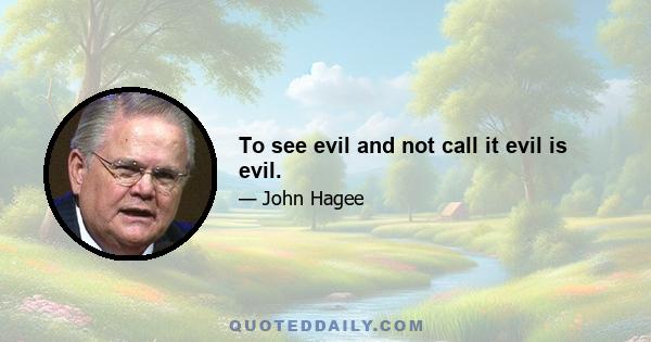 To see evil and not call it evil is evil.