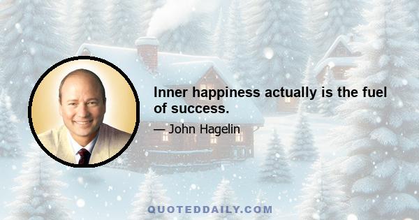 Inner happiness actually is the fuel of success.