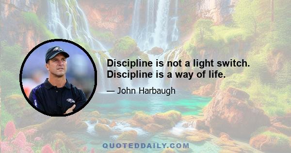 Discipline is not a light switch. Discipline is a way of life.