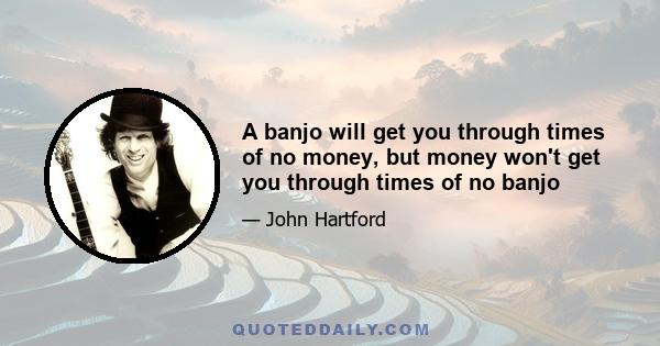 A banjo will get you through times of no money, but money won't get you through times of no banjo