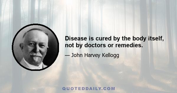 Disease is cured by the body itself, not by doctors or remedies.