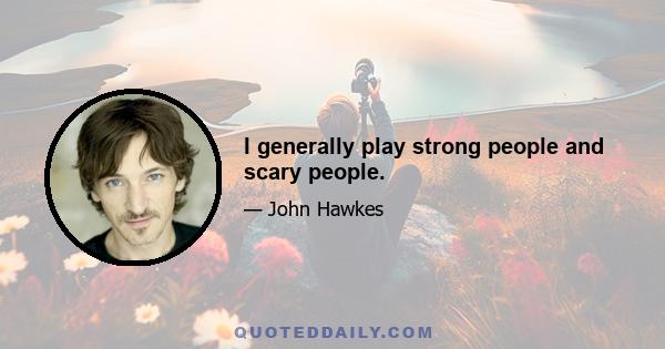 I generally play strong people and scary people.