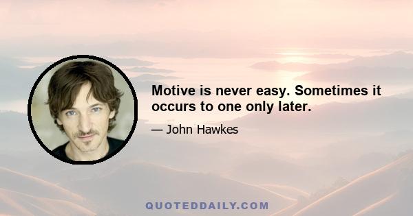 Motive is never easy. Sometimes it occurs to one only later.