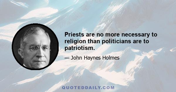 Priests are no more necessary to religion than politicians are to patriotism.