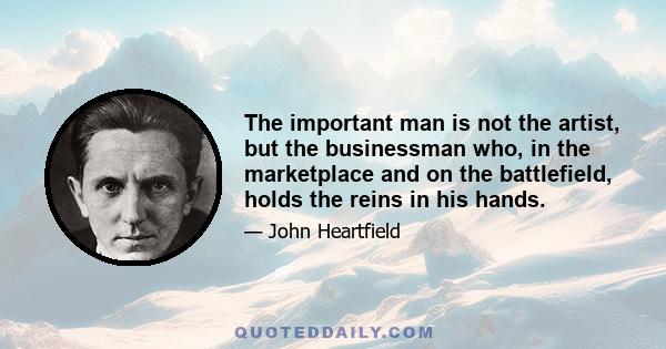 The important man is not the artist, but the businessman who, in the marketplace and on the battlefield, holds the reins in his hands.