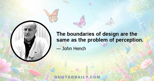 The boundaries of design are the same as the problem of perception.