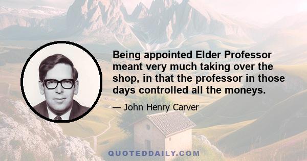 Being appointed Elder Professor meant very much taking over the shop, in that the professor in those days controlled all the moneys.