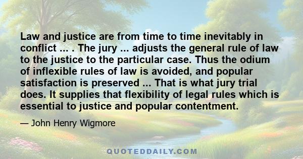 Law and justice are from time to time inevitably in conflict ... . The jury ... adjusts the general rule of law to the justice to the particular case. Thus the odium of inflexible rules of law is avoided, and popular